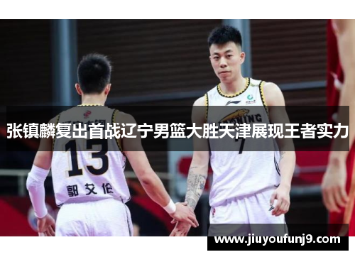 张镇麟复出首战辽宁男篮大胜天津展现王者实力