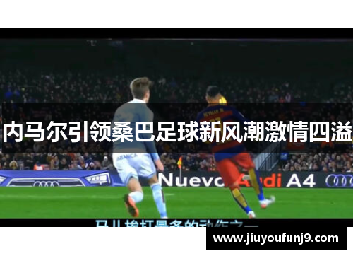 内马尔引领桑巴足球新风潮激情四溢