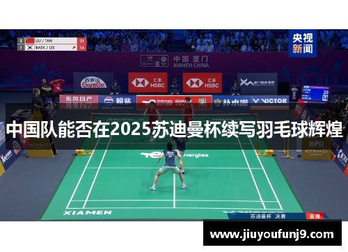 中国队能否在2025苏迪曼杯续写羽毛球辉煌