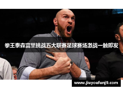 拳王泰森富里挑战五大联赛足球赛场激战一触即发