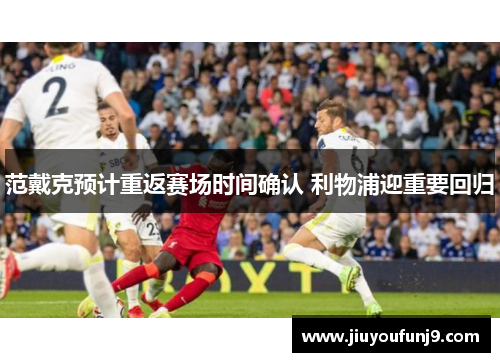 范戴克预计重返赛场时间确认 利物浦迎重要回归