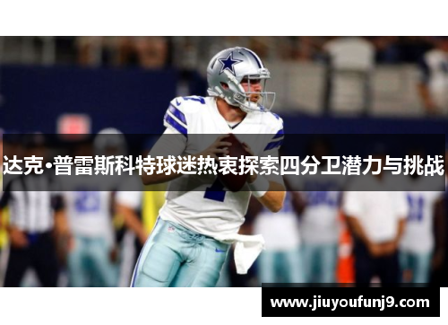 达克·普雷斯科特球迷热衷探索四分卫潜力与挑战